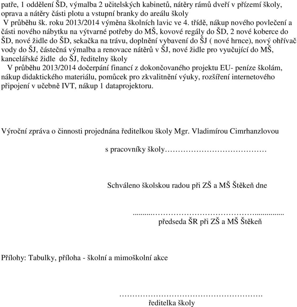 třídě, nákup nového povlečení a části nového nábytku na výtvarné potřeby do MŠ, kovové regály do ŠD, 2 nové koberce do ŠD, nové židle do ŠD, sekačka na trávu, doplnění vybavení do ŠJ ( nové hrnce),