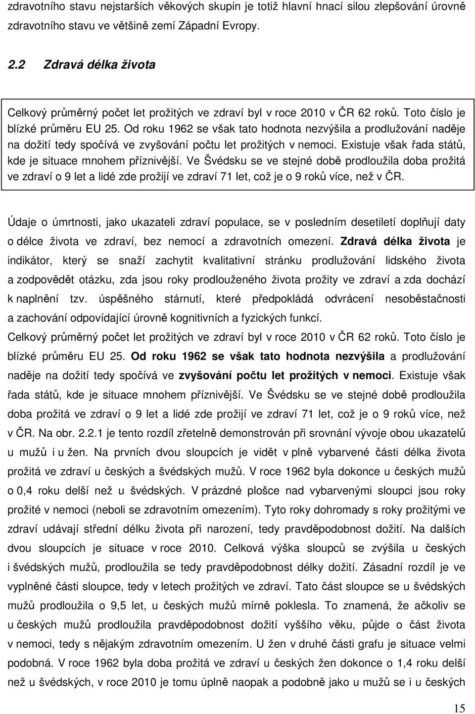 Od roku 1962 se však tato hodnota nezvýšila a prodlužování naděje na dožití tedy spočívá ve zvyšování počtu let prožitých v nemoci. Existuje však řada států, kde je situace mnohem příznivější.