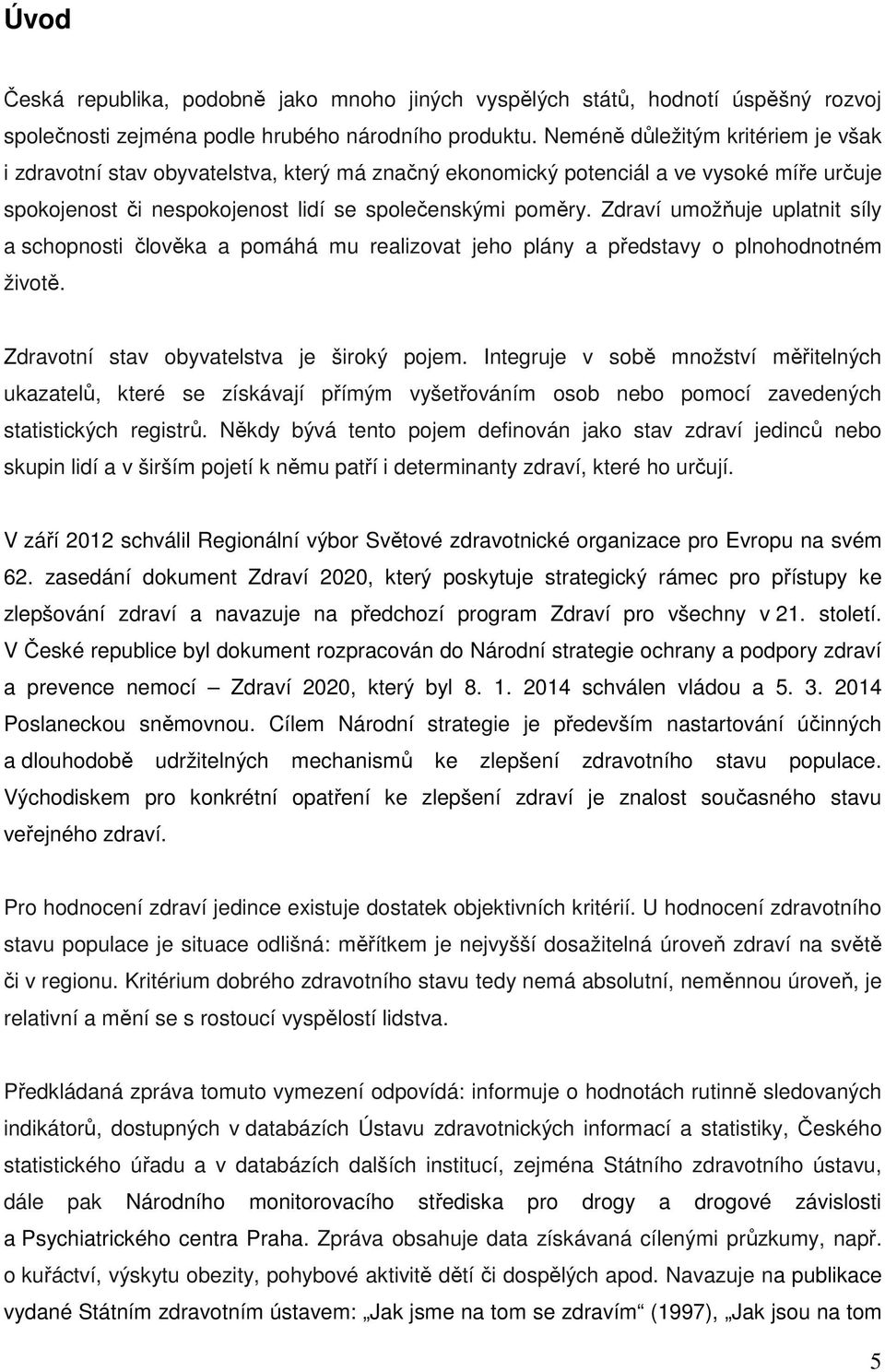 Zdraví umožňuje uplatnit síly a schopnosti člověka a pomáhá mu realizovat jeho plány a představy o plnohodnotném životě. Zdravotní stav obyvatelstva je široký pojem.