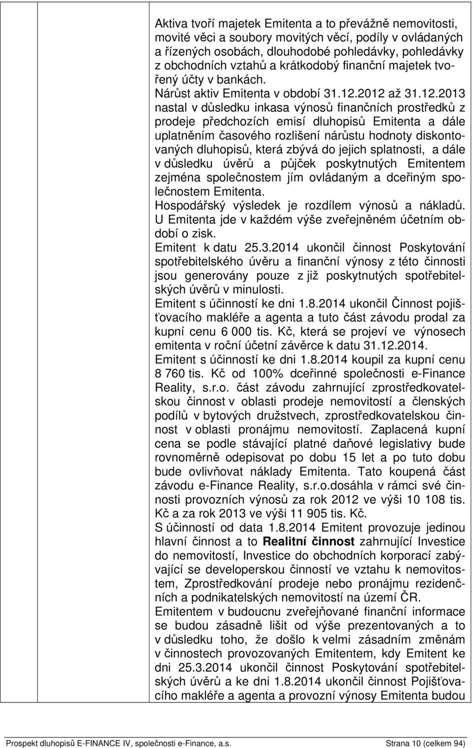 2012 až 31.12.2013 nastal v důsledku inkasa výnosů finančních prostředků z prodeje předchozích emisí dluhopisů Emitenta a dále uplatněním časového rozlišení nárůstu hodnoty diskontovaných dluhopisů,