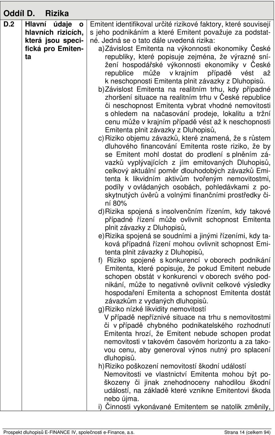 Jedná se o tato dále uvedená rizika: a) Závislost Emitenta na výkonnosti ekonomiky České republiky, které popisuje zejména, že výrazné snížení hospodářské výkonnosti ekonomiky v České republice může