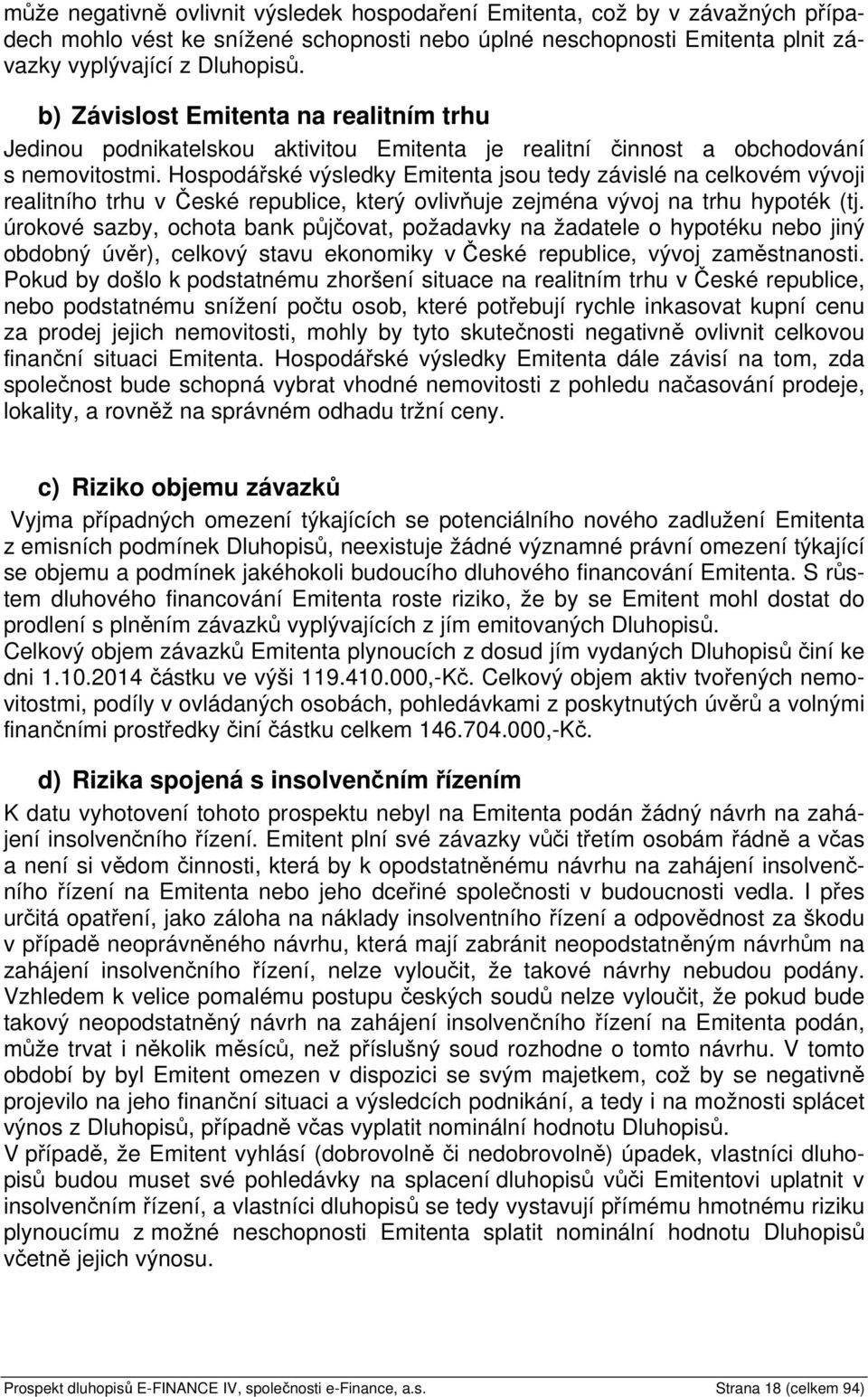 Hospodářské výsledky Emitenta jsou tedy závislé na celkovém vývoji realitního trhu v České republice, který ovlivňuje zejména vývoj na trhu hypoték (tj.