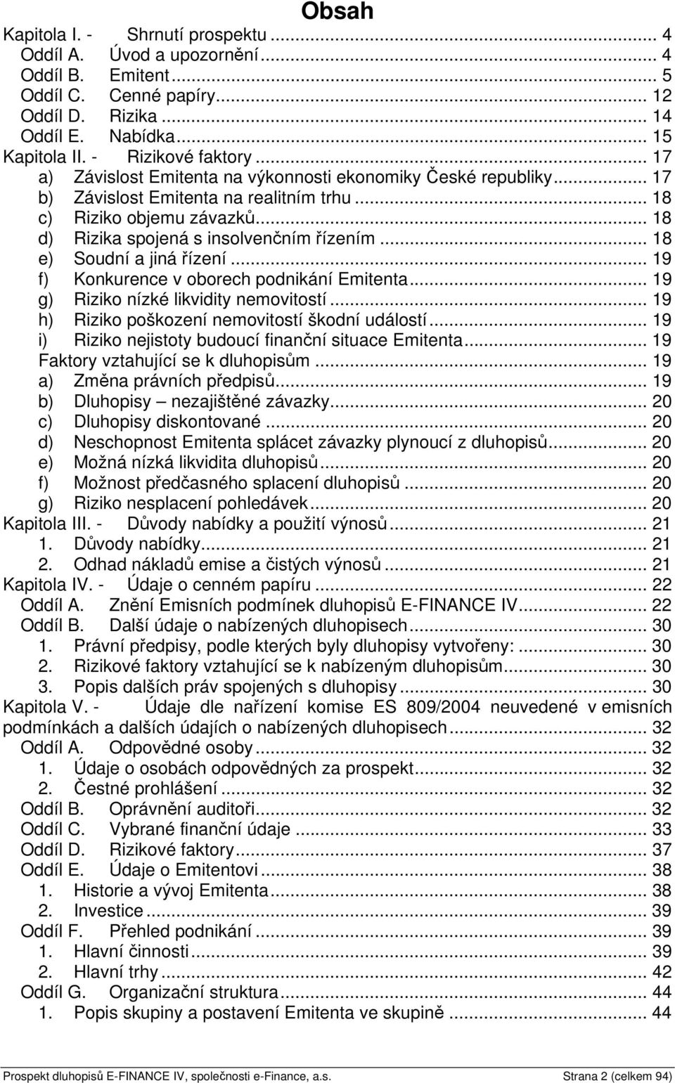 .. 18 d) Rizika spojená s insolvenčním řízením... 18 e) Soudní a jiná řízení... 19 f) Konkurence v oborech podnikání Emitenta... 19 g) Riziko nízké likvidity nemovitostí.