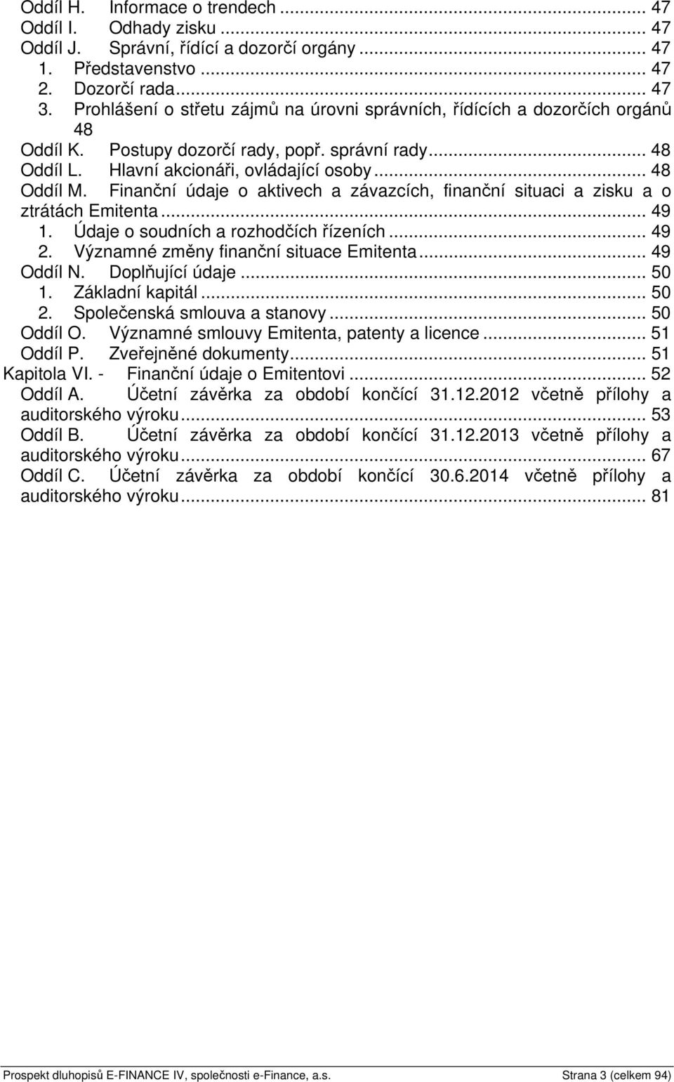 Finanční údaje o aktivech a závazcích, finanční situaci a zisku a o ztrátách Emitenta... 49 1. Údaje o soudních a rozhodčích řízeních... 49 2. Významné změny finanční situace Emitenta... 49 Oddíl N.