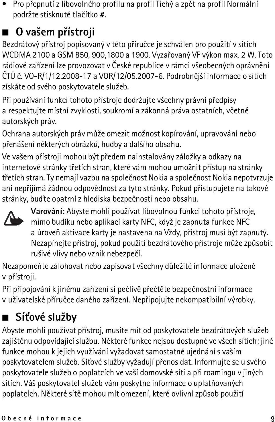 Toto rádiové zaøízení lze provozovat v Èeské republice v rámci v¹eobecných oprávnìní ÈTÚ è. VO-R/1/12.2008-17 a VOR/12/05.2007-6. Podrobnìj¹í informace o sítích získáte od svého poskytovatele slu¾eb.