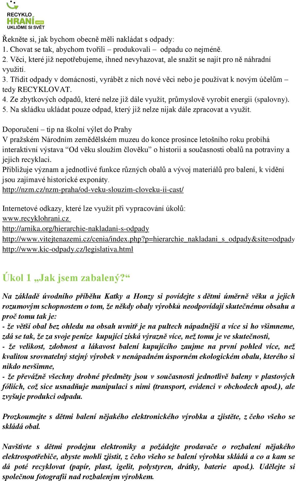 4. Ze zbytkových odpadů, které nelze již dále využít, průmyslově vyrobit energii (spalovny). 5. Na skládku ukládat pouze odpad, který již nelze nijak dále zpracovat a využít.