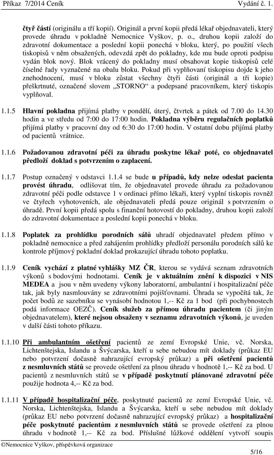, druhou kopii založí do zdravotní dokumentace a poslední kopii ponechá v bloku, který, po použití všech tiskopisů v něm obsažených, odevzdá zpět do pokladny, kde mu bude oproti podpisu vydán blok