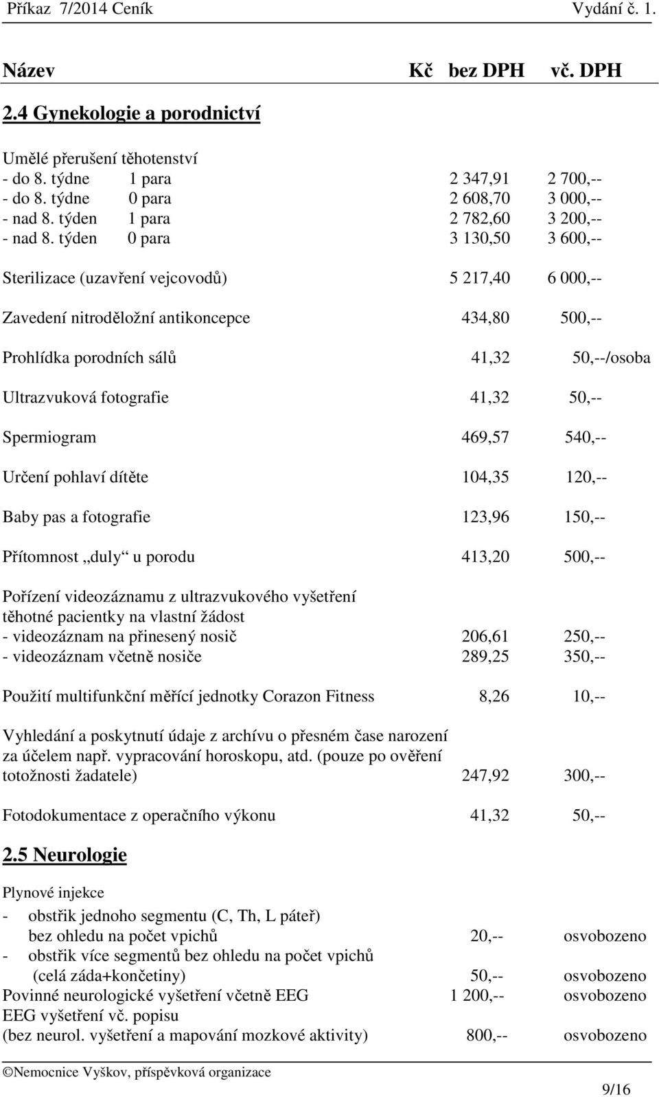 týden 0 para 3 130,50 3 600,-- Sterilizace (uzavření vejcovodů) 5 217,40 6 000,-- Zavedení nitroděložní antikoncepce 434,80 500,-- Prohlídka porodních sálů 41,32 50,--/osoba Ultrazvuková fotografie