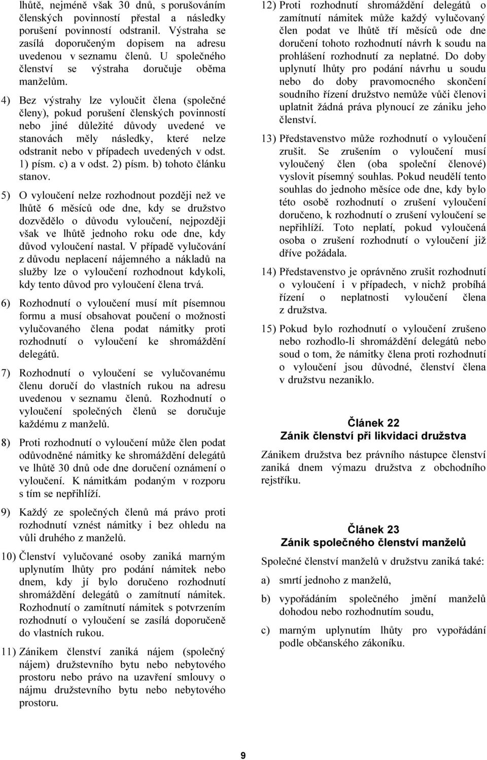 4) Bez výstrahy lze vyloučit člena (společné členy), pokud porušení členských povinností nebo jiné důležité důvody uvedené ve stanovách měly následky, které nelze odstranit nebo v případech uvedených