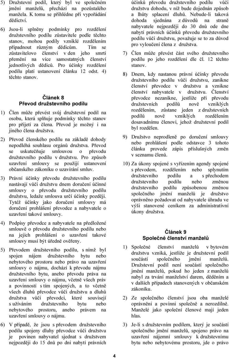 Tím se zůstavitelovo členství v den jeho smrti přemění na více samostatných členství jednotlivých dědiců. Pro účinky rozdělení podílu platí ustanovení článku 12 odst. 4) těchto stanov.