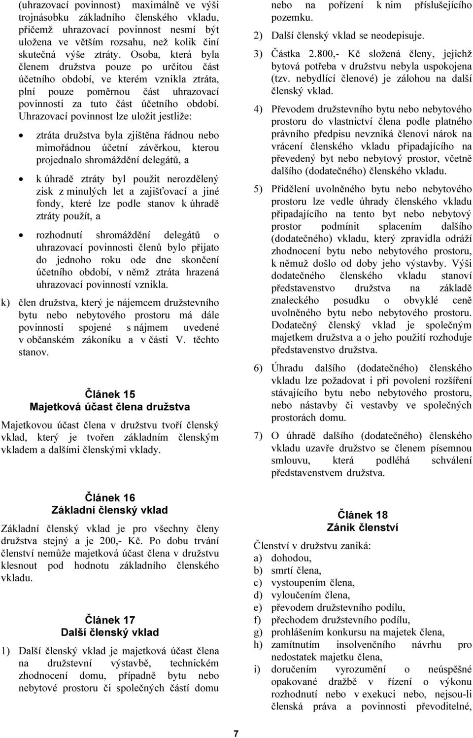 Uhrazovací povinnost lze uložit jestliže: ztráta družstva byla zjištěna řádnou nebo mimořádnou účetní závěrkou, kterou projednalo shromáždění delegátů, a k úhradě ztráty byl použit nerozdělený zisk z