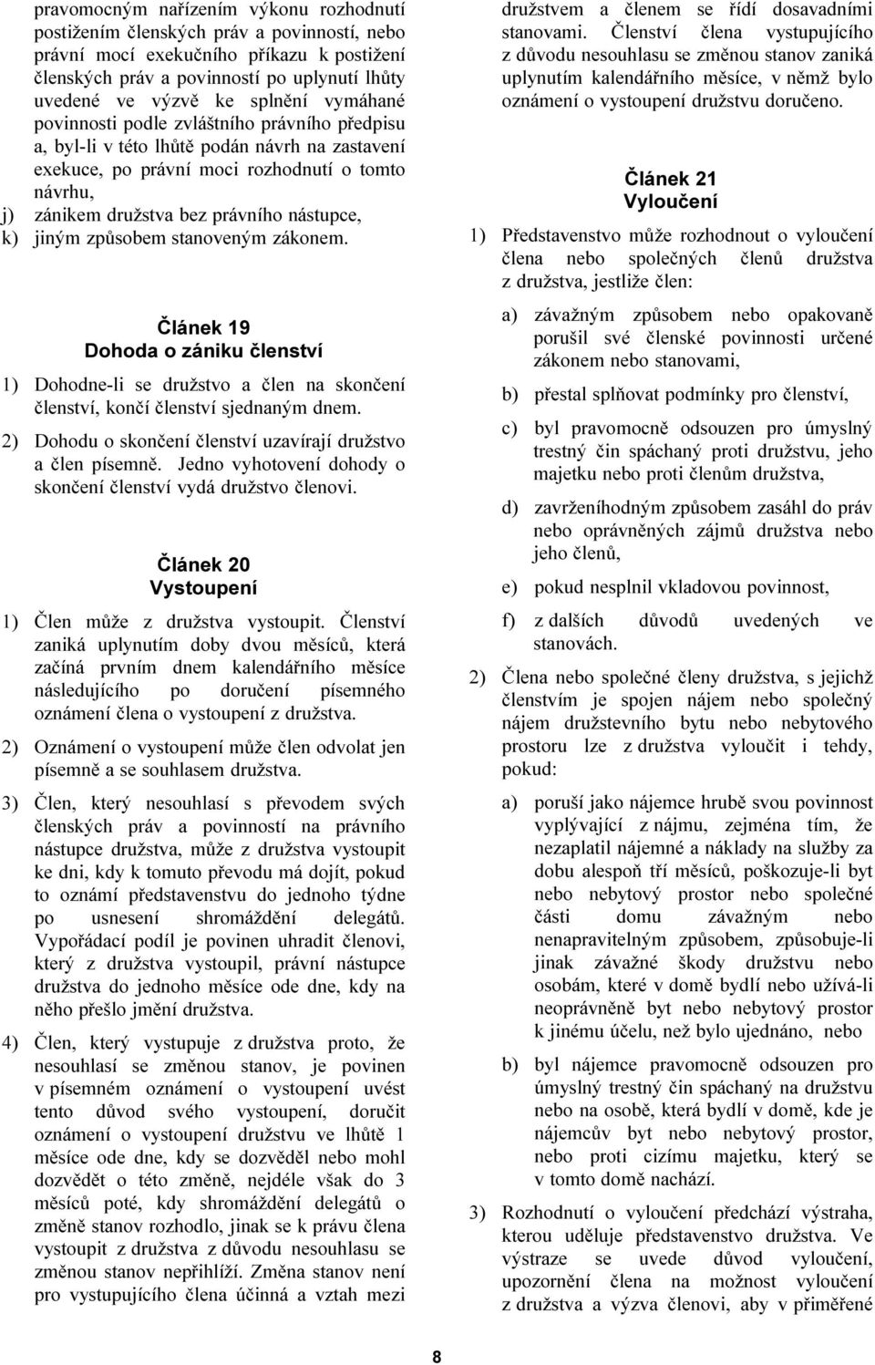 nástupce, k) jiným způsobem stanoveným zákonem. Článek 19 Dohoda o zániku členství 1) Dohodne-li se družstvo a člen na skončení členství, končí členství sjednaným dnem.