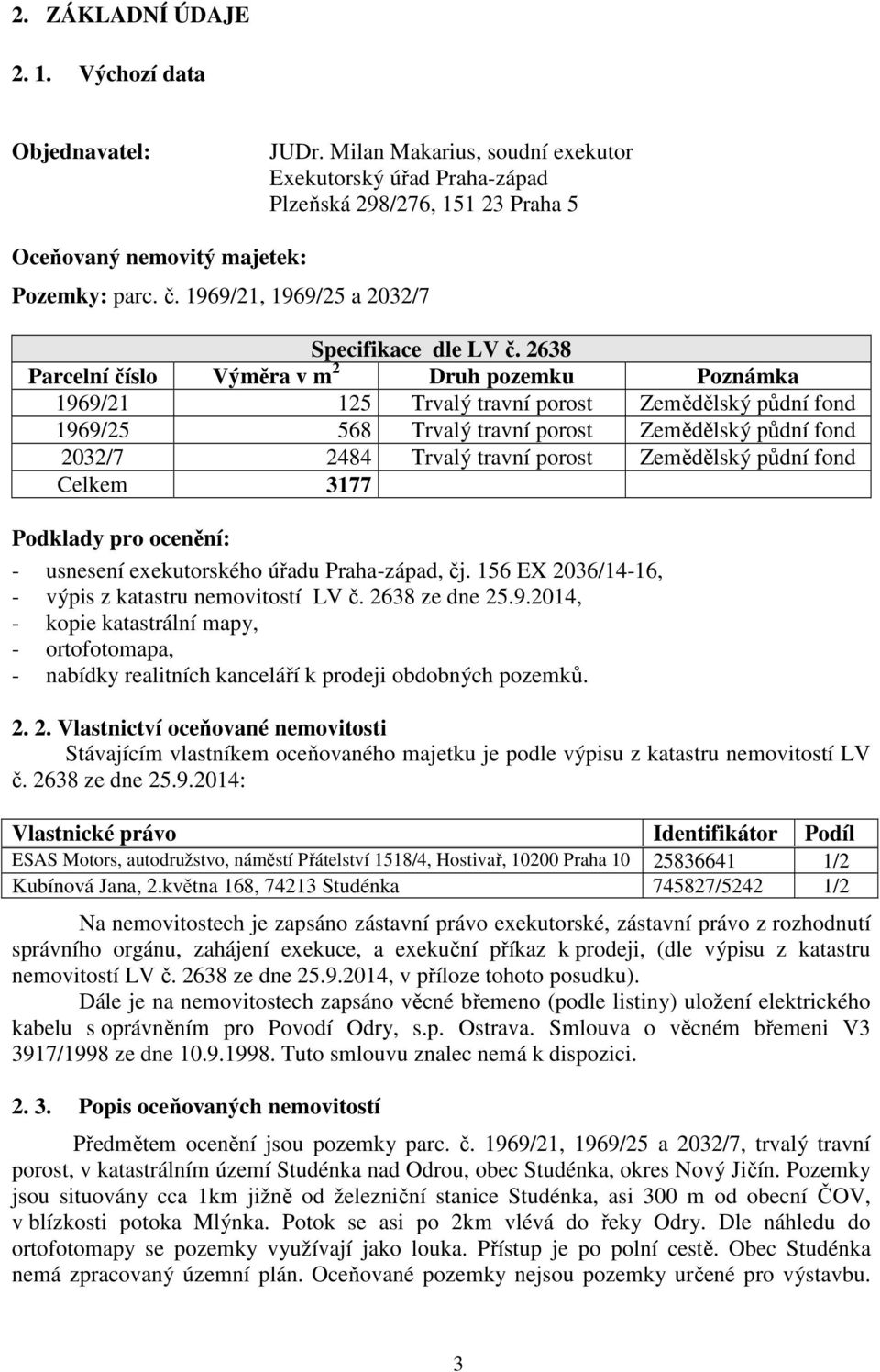 2638 Parcelní číslo Výměra v m 2 Druh pozemku Poznámka 1969/21 125 Trvalý travní porost Zemědělský půdní fond 1969/25 568 Trvalý travní porost Zemědělský půdní fond 2032/7 2484 Trvalý travní porost