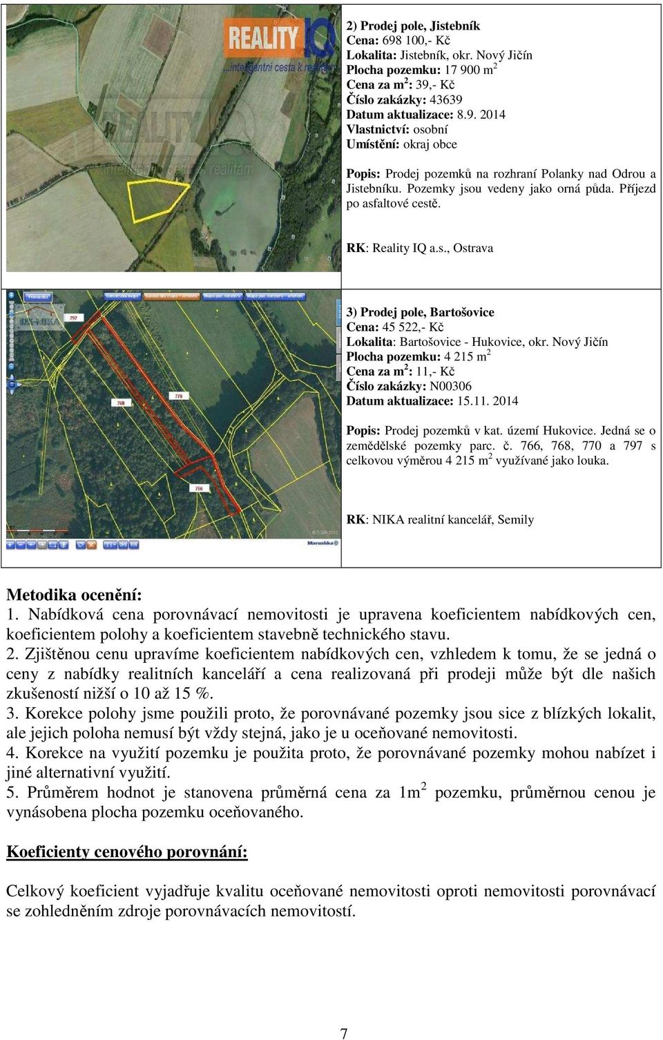 Nový Jičín Plocha pozemku: 4 215 m 2 Cena za m 2 : 11,- Kč Číslo zakázky: N00306 Datum aktualizace: 15.11. 2014 Popis: Prodej pozemků v kat. území Hukovice. Jedná se o zemědělské pozemky parc. č.