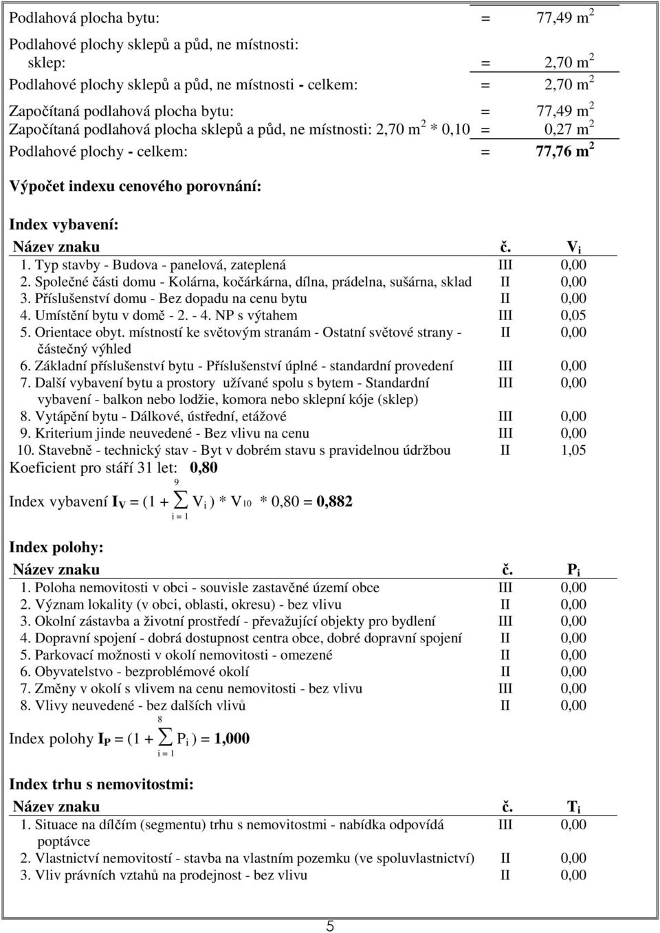 V i 1. Typ stavby - Budova - panelová, zateplená III 0,00 2. Společné části domu - Kolárna, kočárkárna, dílna, prádelna, sušárna, sklad II 0,00 3.