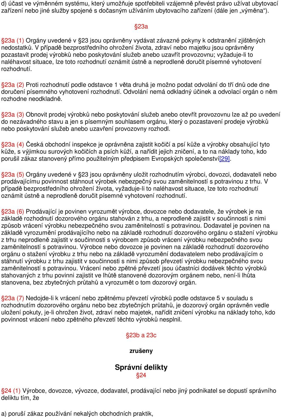 V případě bezprostředního ohrožení života, zdraví nebo majetku jsou oprávněny pozastavit prodej výrobků nebo poskytování služeb anebo uzavřít provozovnu; vyžaduje-li to naléhavost situace, lze toto