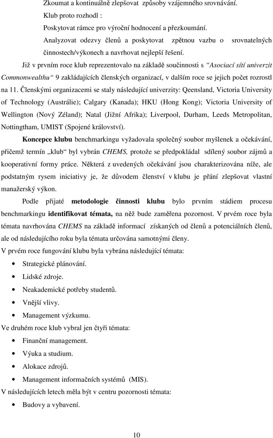 Již v prvním roce klub reprezentovalo na základě součinnosti s Asociací sítí univerzit Commonwealthu 9 zakládajících členských organizací, v dalším roce se jejich počet rozrostl na 11.