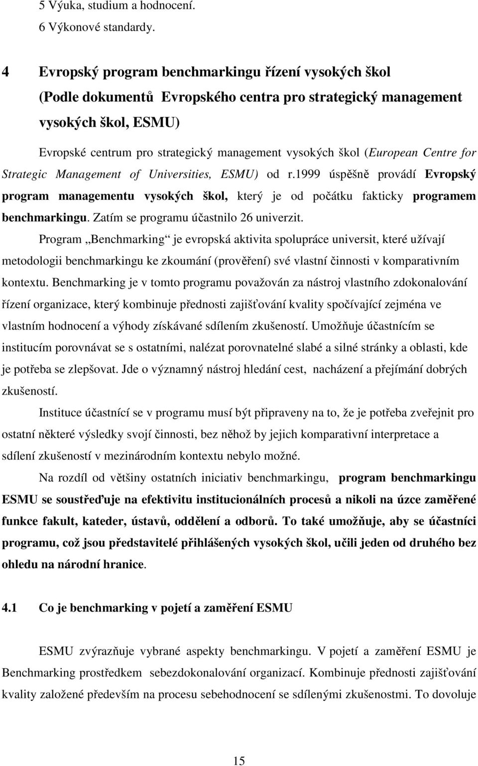 (European Centre for Strategic Management of Universities, ESMU) od r.1999 úspěšně provádí Evropský program managementu vysokých škol, který je od počátku fakticky programem benchmarkingu.