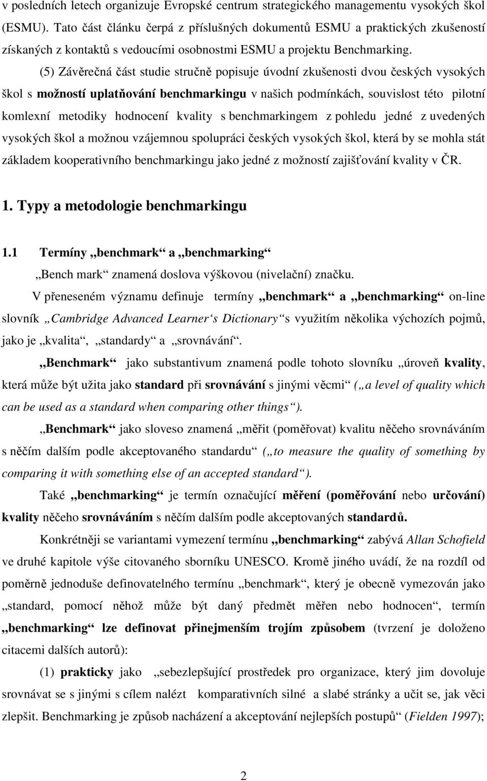 (5) Závěrečná část studie stručně popisuje úvodní zkušenosti dvou českých vysokých škol s možností uplatňování benchmarkingu v našich podmínkách, souvislost této pilotní komlexní metodiky hodnocení