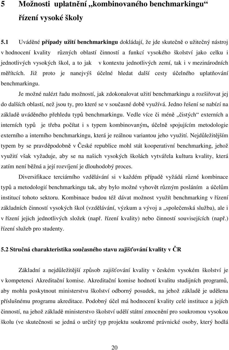 to jak v kontextu jednotlivých zemí, tak i v mezinárodních měřítcích. Již proto je nanejvýš účelné hledat další cesty účelného uplatňování benchmarkingu.