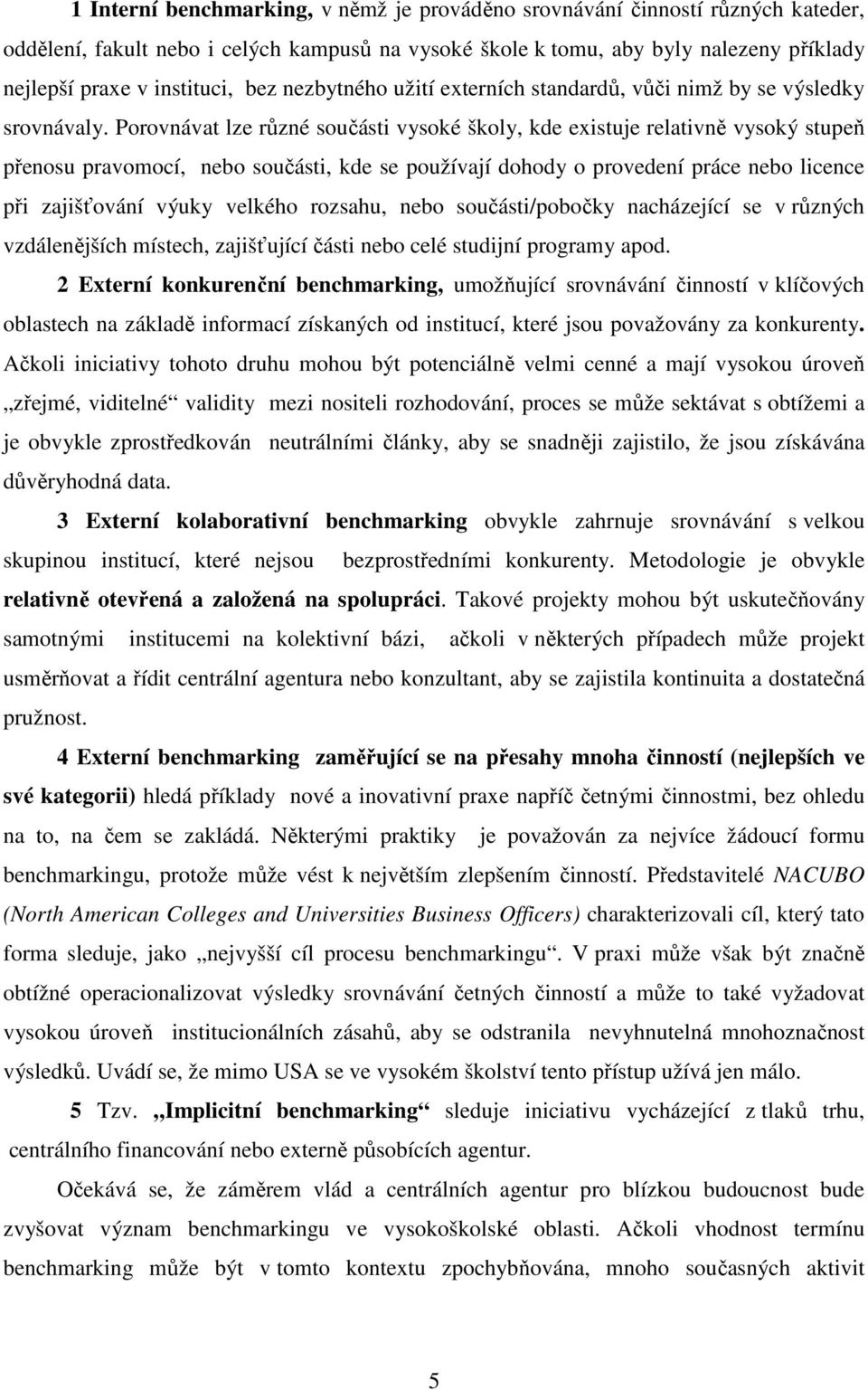 Porovnávat lze různé součásti vysoké školy, kde existuje relativně vysoký stupeň přenosu pravomocí, nebo součásti, kde se používají dohody o provedení práce nebo licence při zajišťování výuky velkého