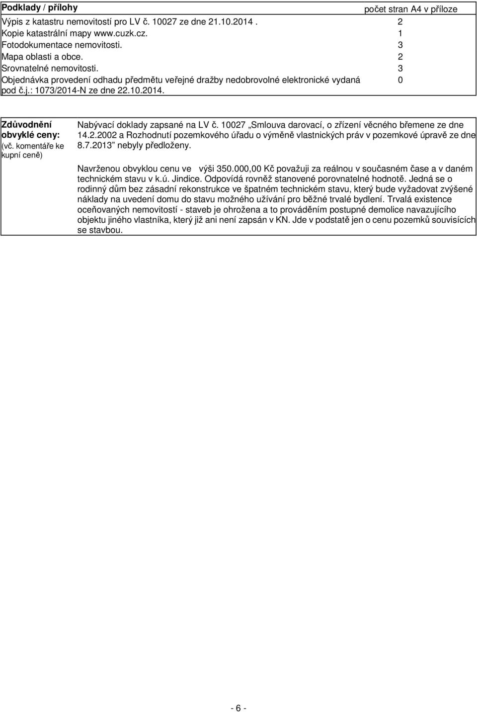 komentáře ke kupní ceně) Nabývací doklady zapsané na LV č. 10027 Smlouva darovací, o zřízení věcného břemene ze dne 14.2.2002 a Rozhodnutí pozemkového úřadu o výměně vlastnických práv v pozemkové úpravě ze dne 8.
