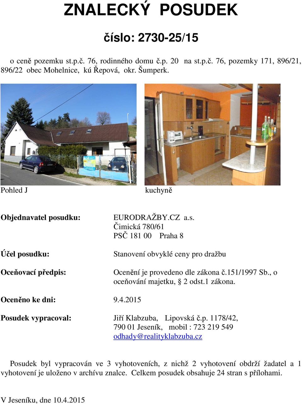 151/1997 Sb., o oceňování majetku, 2 odst.1 zákona. Oceněno ke dni: 9.4.2015 Posudek vypracoval: Jiří Klabzuba, Lipovská č.p. 1178/42, 790 01 Jeseník, mobil : 723 219 549 odhady@realityklabzuba.