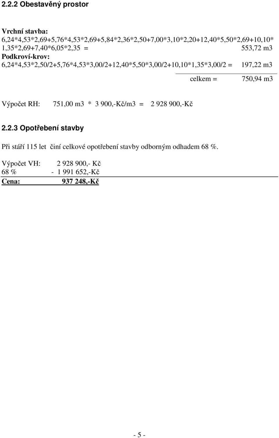 197,22 m3 celkem = 750,94 m3 Výpočet RH: 751,00 m3 * 3 900,-Kč/m3 = 2 928 900,-Kč 2.2.3 Opotřebení stavby Při stáří 115 let činí celkové opotřebení stavby odborným odhadem 68 %.
