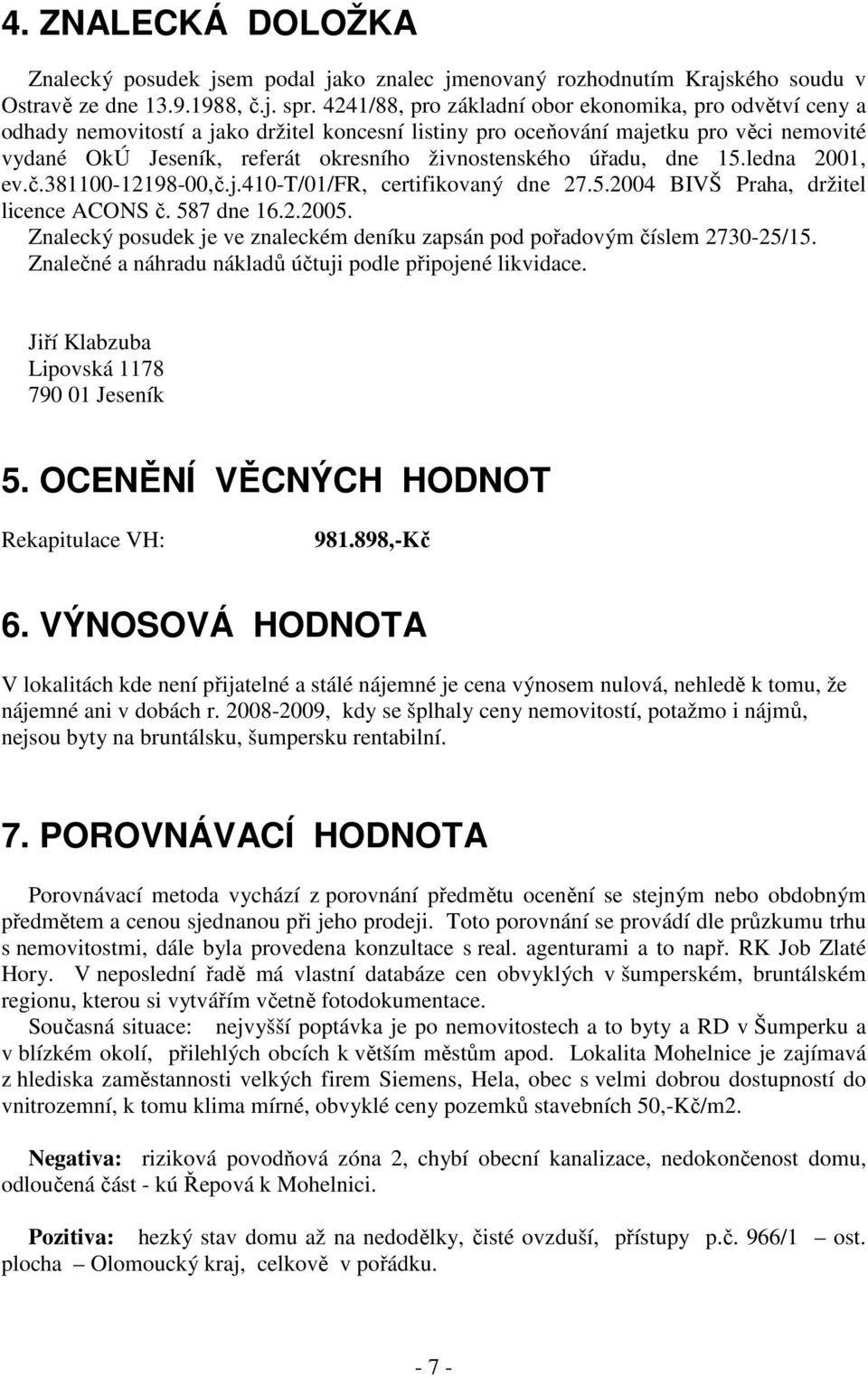 živnostenského úřadu, dne 15.ledna 2001, ev.č.381100-12198-00,č.j.410-t/01/fr, certifikovaný dne 27.5.2004 BIVŠ Praha, držitel licence ACONS č. 587 dne 16.2.2005.