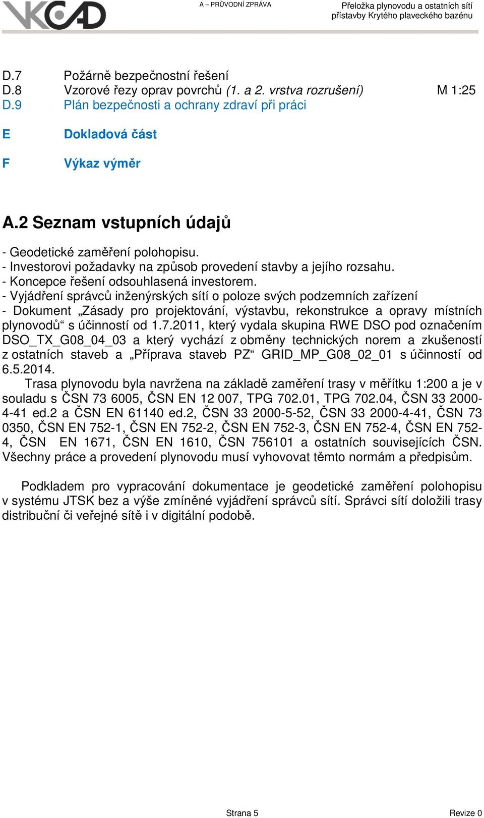 - Vyjádření správců inženýrských sítí o poloze svých podzemních zařízení - Dokument Zásady pro projektování, výstavbu, rekonstrukce a opravy místních plynovodů s účinností od 1.7.