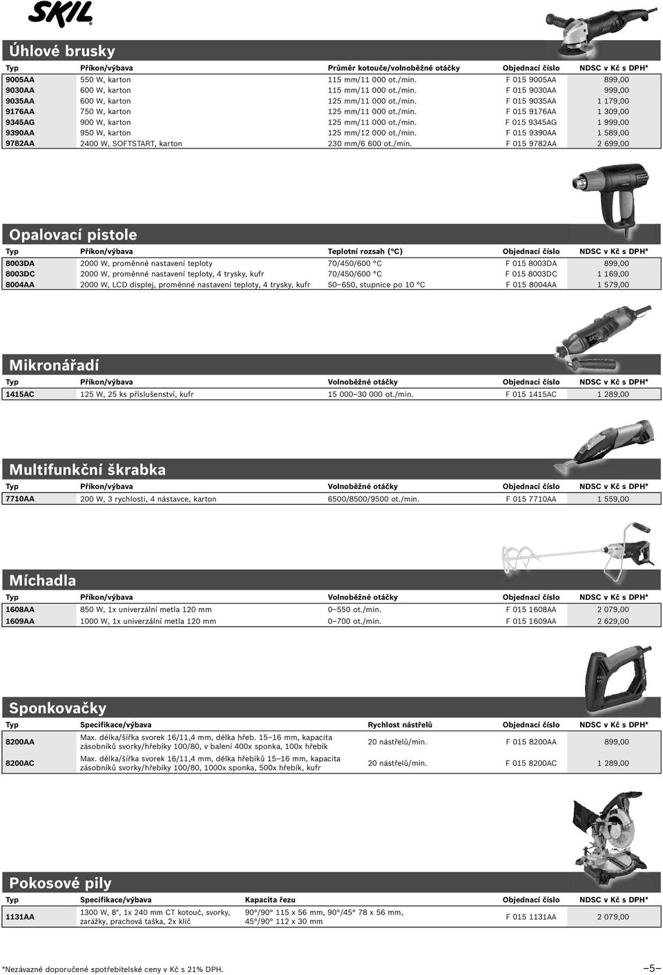 /min. F 015 9345AG 1 999,00 9390AA 950 W, karton 125 mm/12 000 ot./min. F 015 9390AA 1 589,00 9782AA 2400 W, SOFTSTART, karton 230 mm/6 600 ot./min. F 015 9782AA 2 699,00 Opalovací pistole Typ