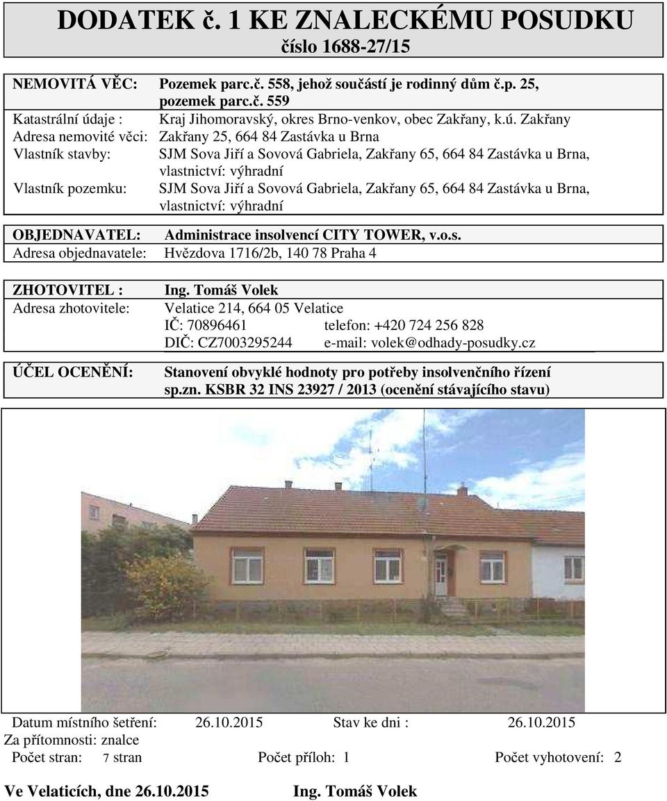 Sova Jiří a Sovová Gabriela, Zakřany 65, 664 84 Zastávka u Brna, vlastnictví: výhradní OBJEDNAVATEL: Administrace insolvencí CITY TOWER, v.o.s. Adresa objednavatele: Hvězdova 1716/2b, 140 78 Praha 4 ZHOTOVITEL : Adresa zhotovitele: ÚČEL OCENĚNÍ: Ing.