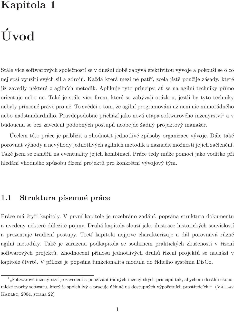 Také jestále více firem, které sezabývají otázkou, jestli by tyto techniky nebyly přínosné právě proně. To svědčíotom,že agilní programování užnení nic mimořádného nebo nadstandardního.