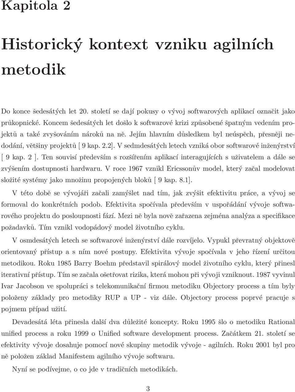 V sedmdesátých letech vzniká obor softwarové inženýrství [ 9 kap. 2 ]. Ten souvisí především s rozšířením aplikací interagujících s uživatelem a dále se zvýšením dostupnosti hardwaru.