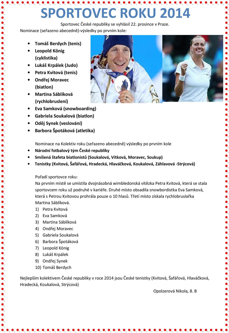 (rychlobruslení) Eva Samková (snowboarding) Gabriela Soukalová (biatlon) Oděj Synek (veslování) Barbora Špotáková (atletika) Nominace na Kolektiv roku (seřazeno abecedně) výsledky po prvním kole