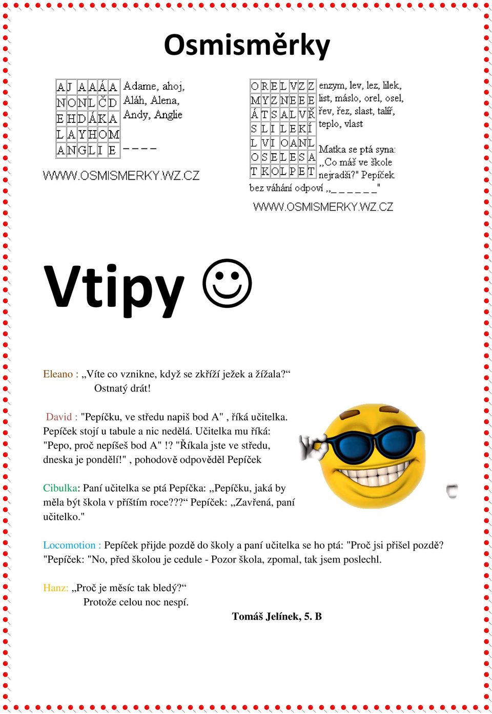 ", pohodově odpověděl Pepíček Cibulka: Paní učitelka se ptá Pepíčka:,,Pepíčku, jaká by měla být škola v příštím roce??? Pepíček:,,Zavřená, paní učitelko.