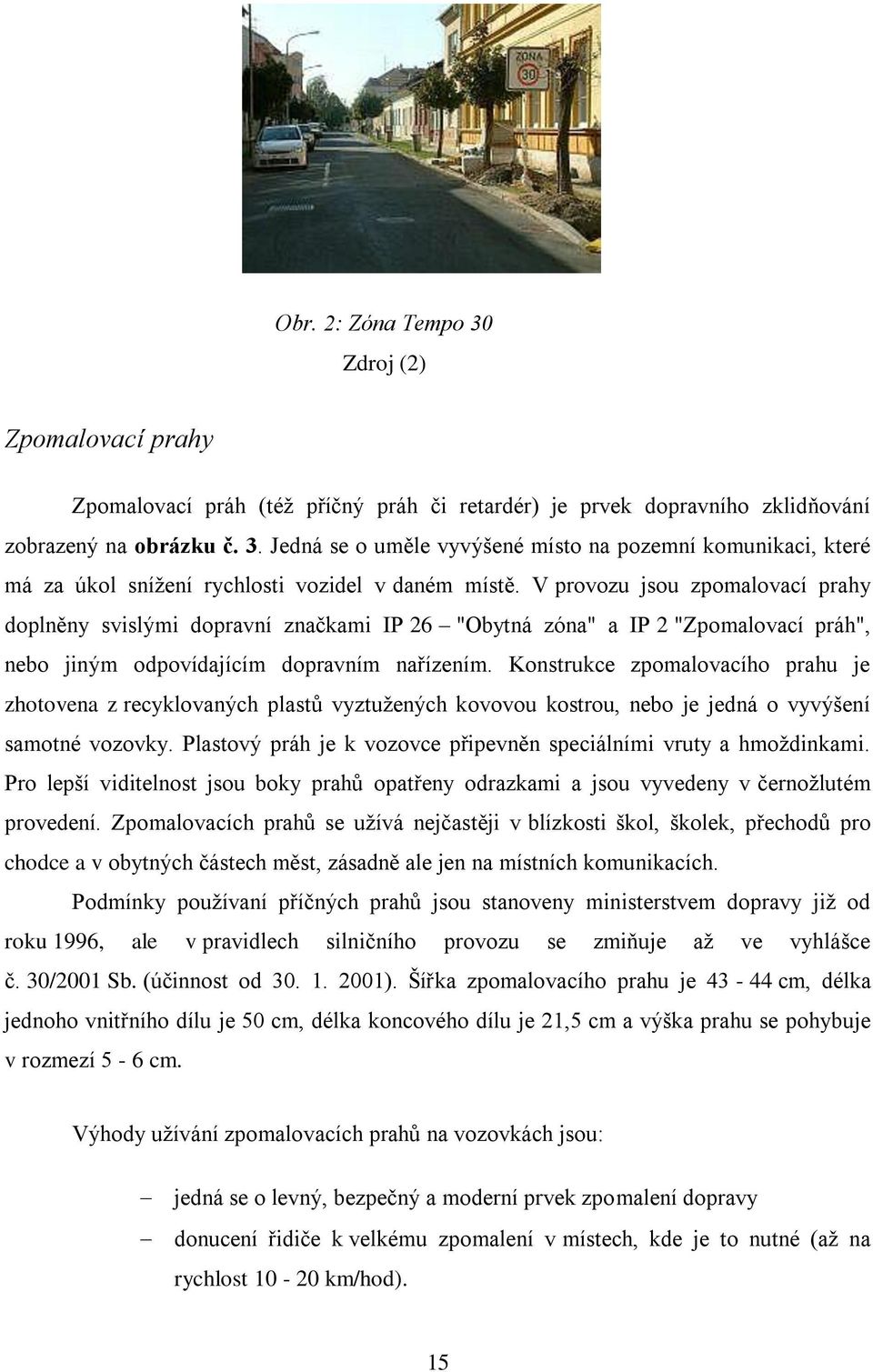 Konstrukce zpomalovacího prahu je zhotovena z recyklovaných plastů vyztuţených kovovou kostrou, nebo je jedná o vyvýšení samotné vozovky.