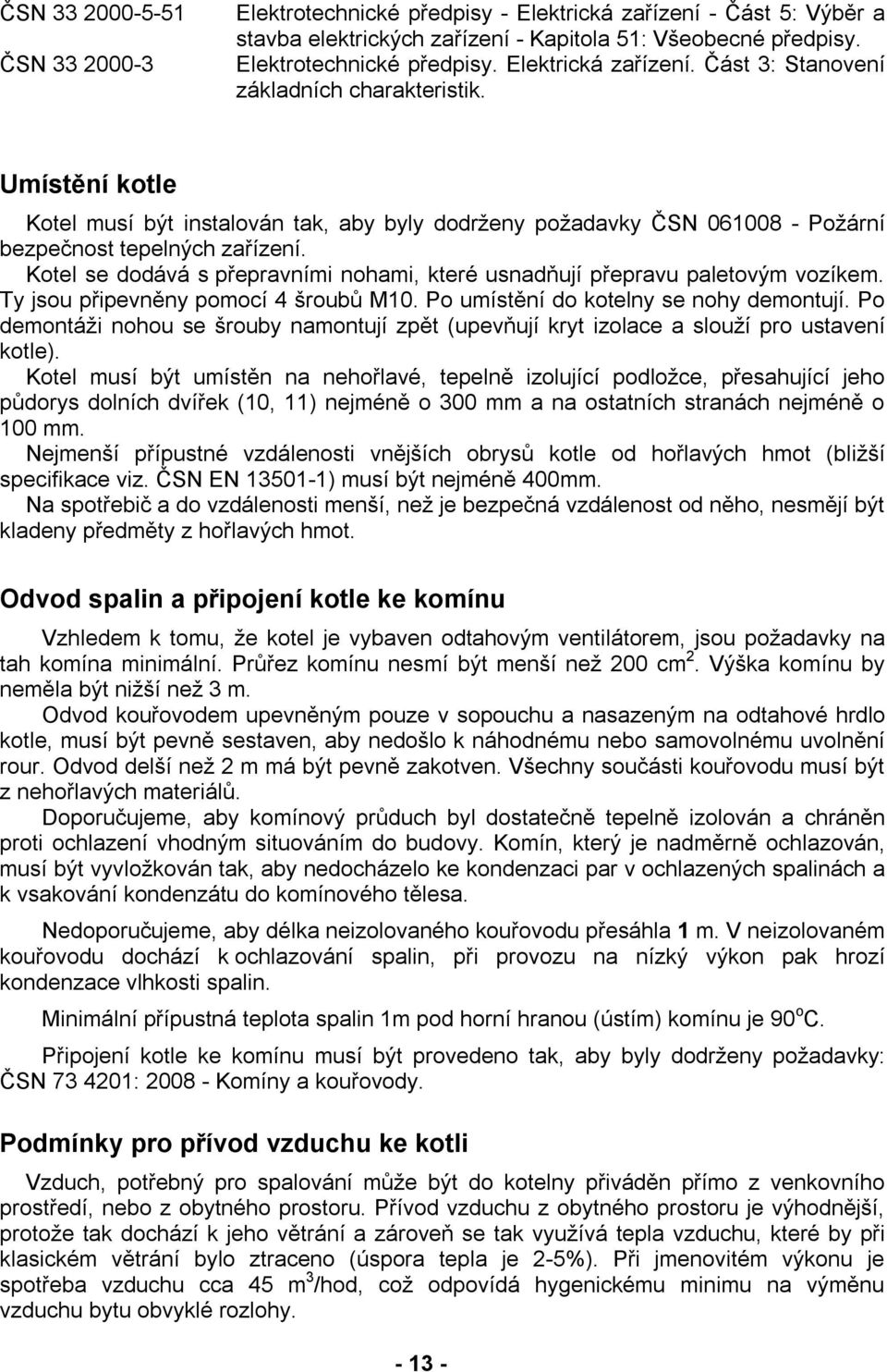 Kotel se dodává s přepravními nohami, které usnadňují přepravu paletovým vozíkem. Ty jsou připevněny pomocí 4 šroubů M10. Po umístění do kotelny se nohy demontují.