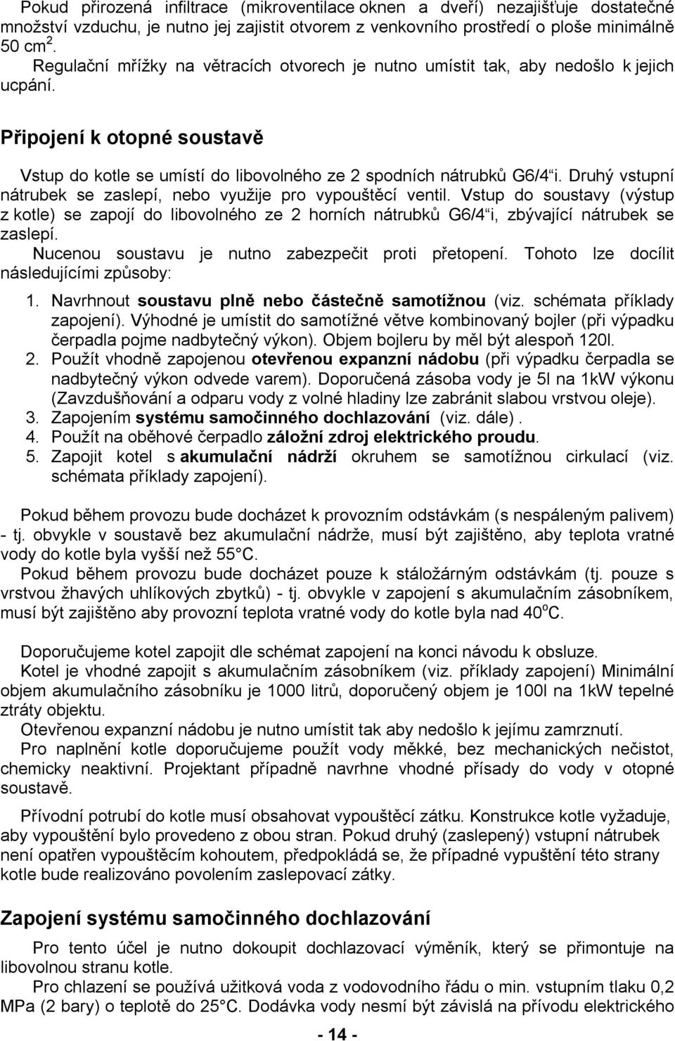 Druhý vstupní nátrubek se zaslepí, nebo využije pro vypouštěcí ventil. Vstup do soustavy (výstup z kotle) se zapojí do libovolného ze 2 horních nátrubků G6/4 i, zbývající nátrubek se zaslepí.