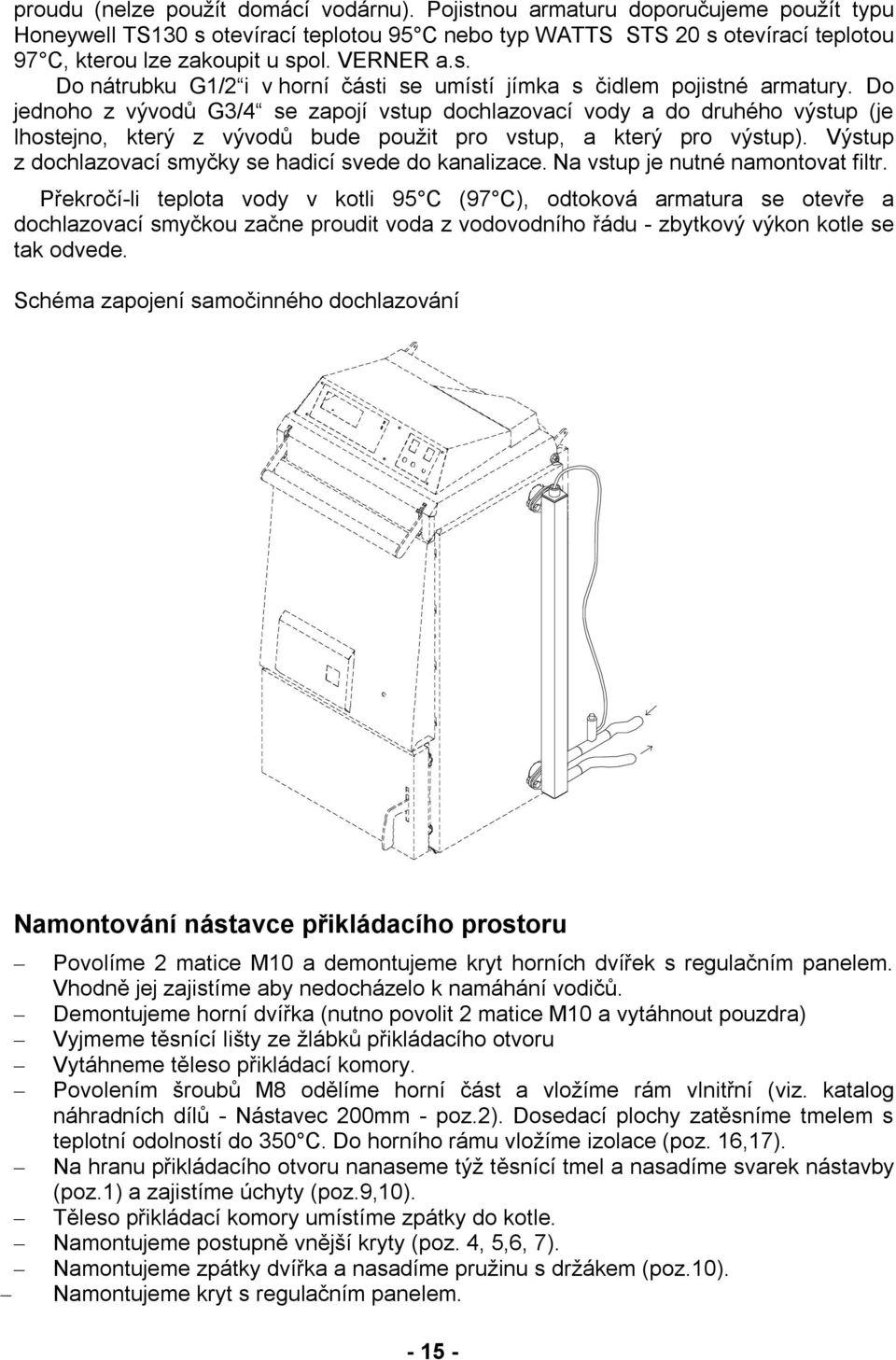 Do jednoho z vývodů G3/4 se zapojí vstup dochlazovací vody a do druhého výstup (je lhostejno, který z vývodů bude použit pro vstup, a který pro výstup).