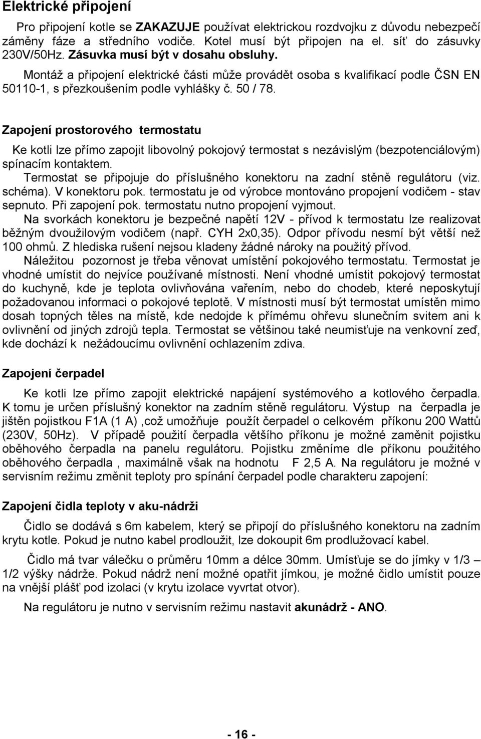 Zapojení prostorového termostatu Ke kotli lze přímo zapojit libovolný pokojový termostat s nezávislým (bezpotenciálovým) spínacím kontaktem.