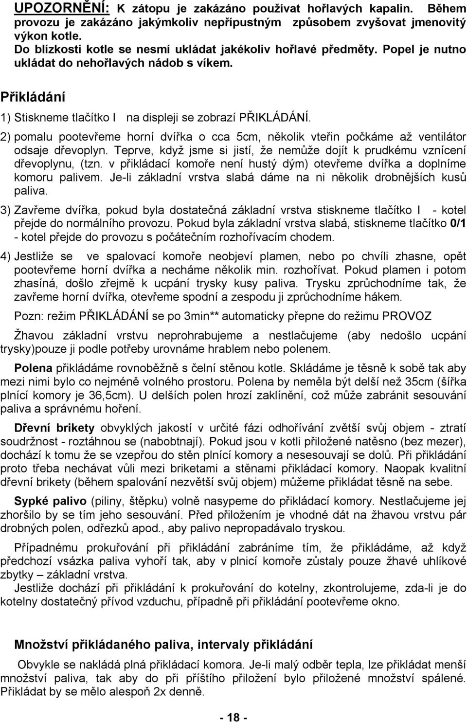 2) pomalu pootevřeme horní dvířka o cca 5cm, několik vteřin počkáme až ventilátor odsaje dřevoplyn. Teprve, když jsme si jistí, že nemůže dojít k prudkému vznícení dřevoplynu, (tzn.