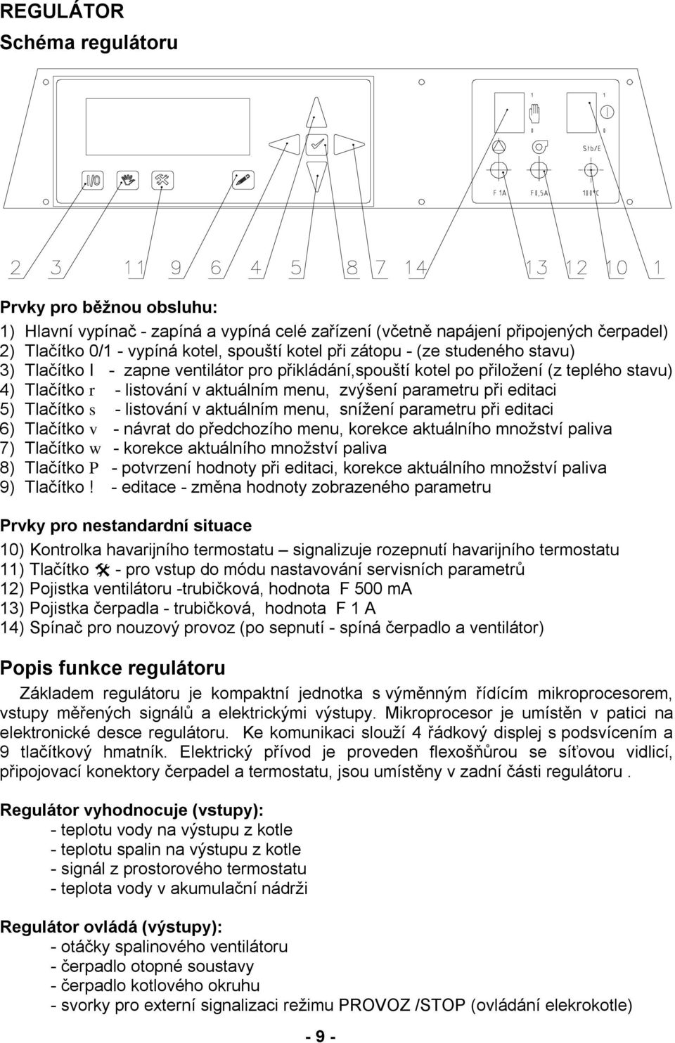 Tlačítko s - listování v aktuálním menu, snížení parametru při editaci 6) Tlačítko v - návrat do předchozího menu, korekce aktuálního množství paliva 7) Tlačítko - korekce aktuálního množství paliva