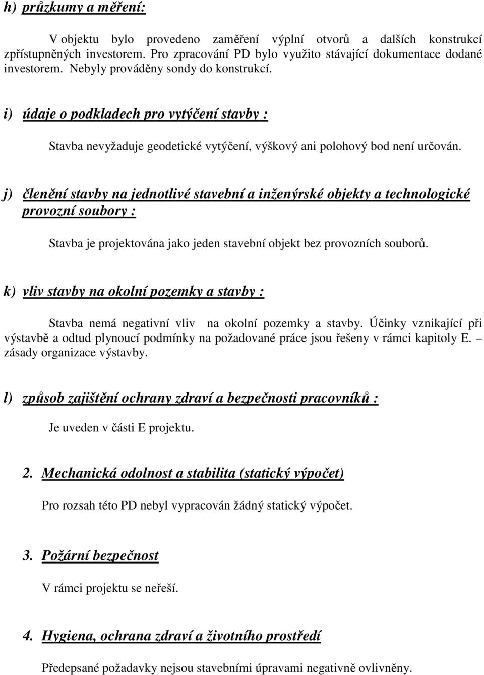 j) členění stavby na jednotlivé stavební a inženýrské objekty a technologické provozní soubory : Stavba je projektována jako jeden stavební objekt bez provozních souborů.