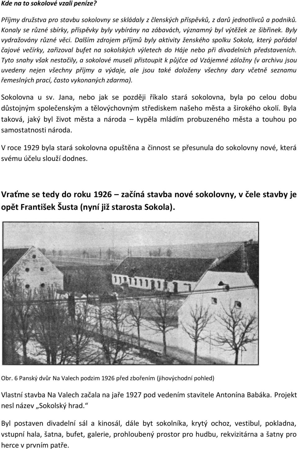 Dalším zdrojem příjmů byly aktivity ženského spolku Sokola, který pořádal čajové večírky, zařizoval bufet na sokolských výletech do Háje nebo při divadelních představeních.