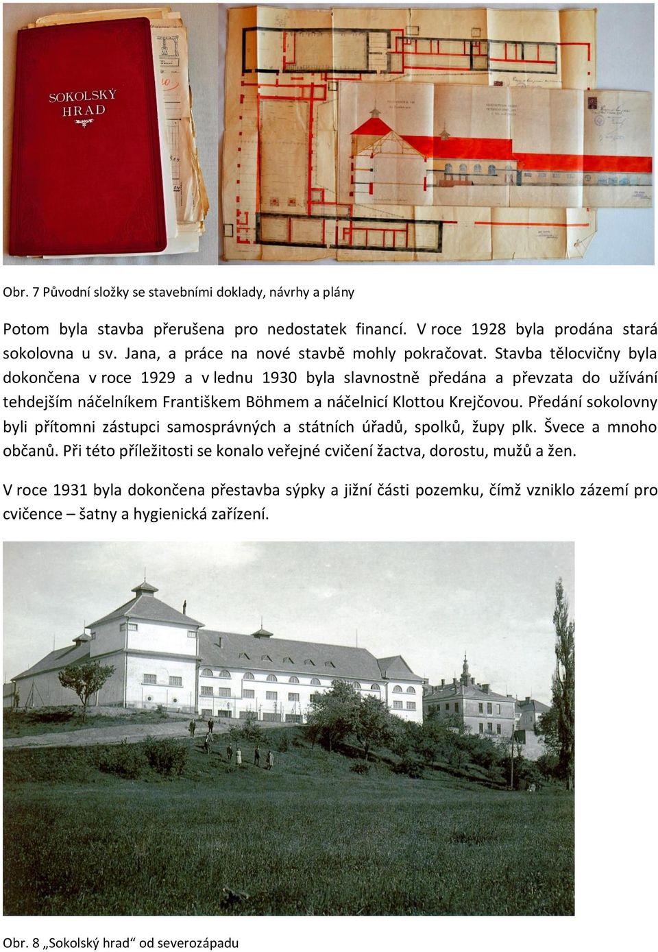 Stavba tělocvičny byla dokončena v roce 1929 a v lednu 1930 byla slavnostně předána a převzata do užívání tehdejším náčelníkem Františkem Böhmem a náčelnicí Klottou Krejčovou.