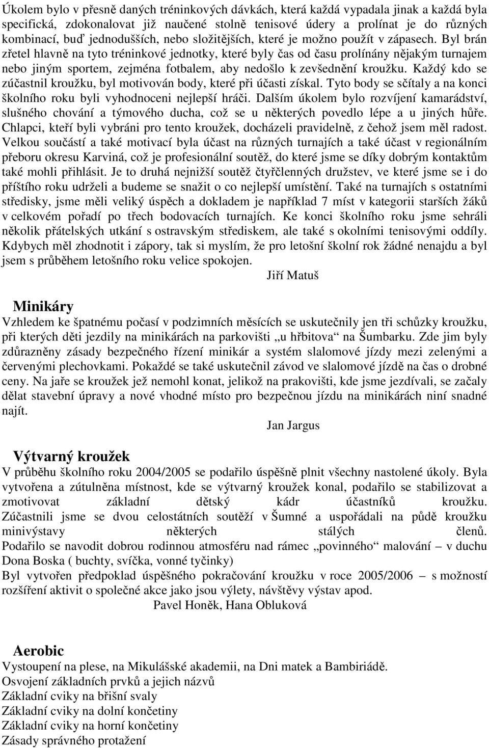 Byl brán zřetel hlavně na tyto tréninkové jednotky, které byly čas od času prolínány nějakým turnajem nebo jiným sportem, zejména fotbalem, aby nedošlo k zevšednění kroužku.