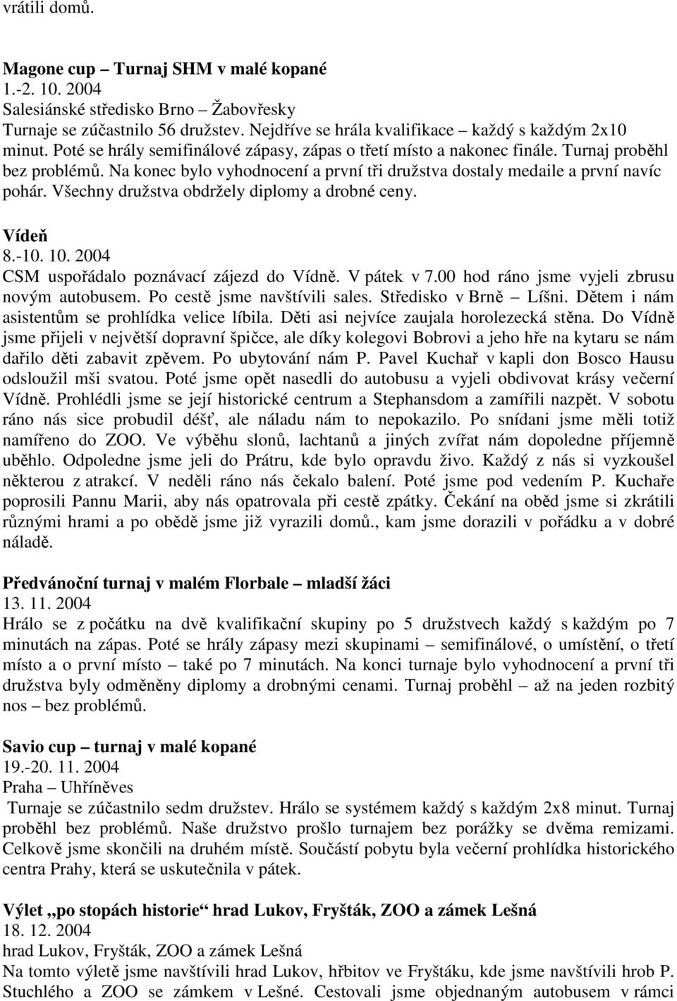 Všechny družstva obdržely diplomy a drobné ceny. Vídeň 8.-10. 10. 2004 CSM uspořádalo poznávací zájezd do Vídně. V pátek v 7.00 hod ráno jsme vyjeli zbrusu novým autobusem.