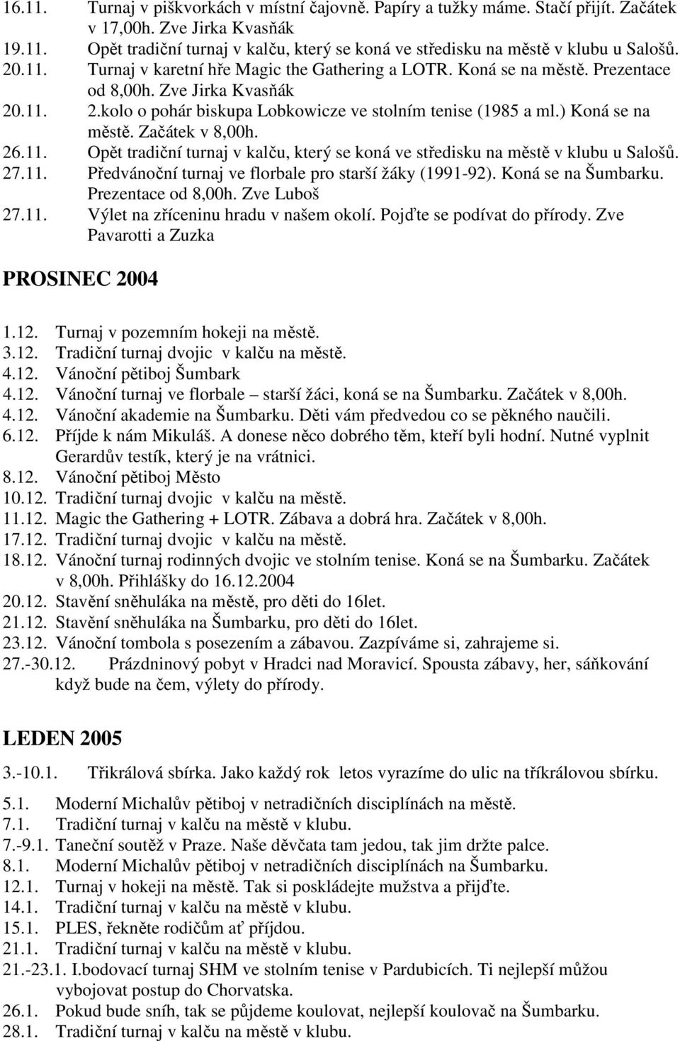 ) Koná se na městě. Začátek v 8,00h. 26.11. Opět tradiční turnaj v kalču, který se koná ve středisku na městě v klubu u Salošů. 27.11. Předvánoční turnaj ve florbale pro starší žáky (1991-92).