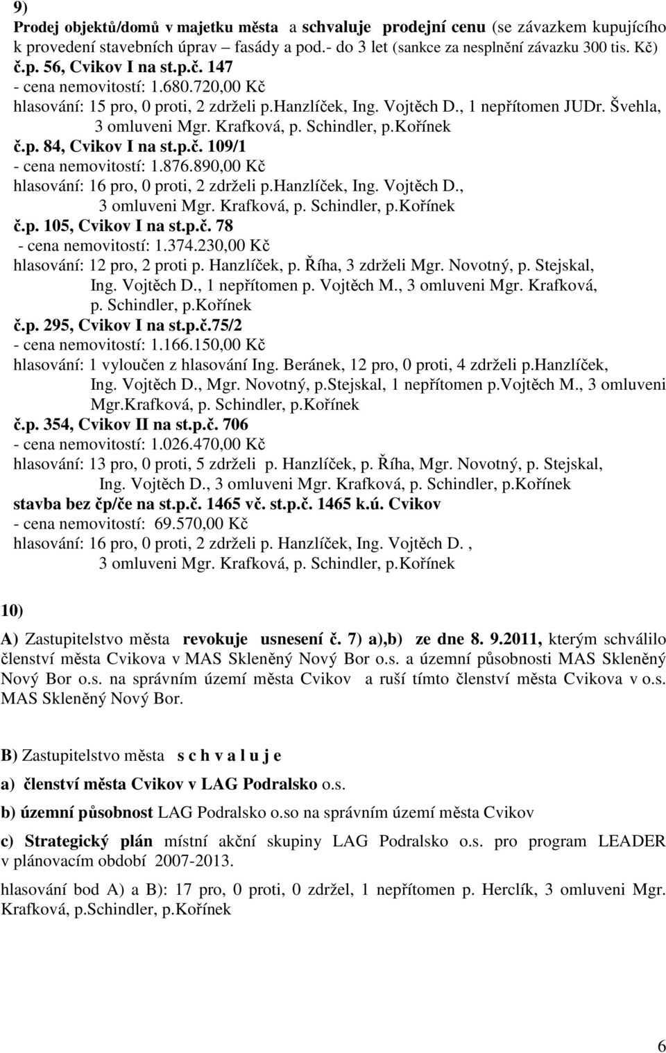 p.č. 109/1 - cena nemovitostí: 1.876.890,00 Kč hlasování: 16 pro, 0 proti, 2 zdrželi p.hanzlíček, Ing. Vojtěch D., 3 omluveni Mgr. Krafková, p. Schindler, p.kořínek č.p. 105, Cvikov I na st.p.č. 78 - cena nemovitostí: 1.